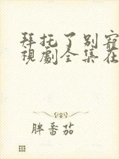 拜托了别宠我电视剧全集在线观看