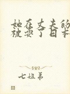 她在丈夫的面前被耍了日本电影