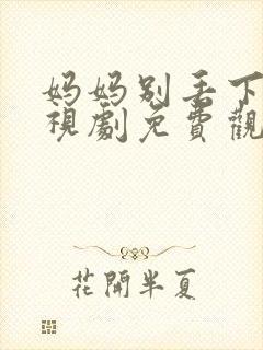 妈妈别丢下我电视剧免费观看高清