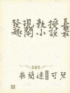 发现教授长批笔趣阁小说最新章节