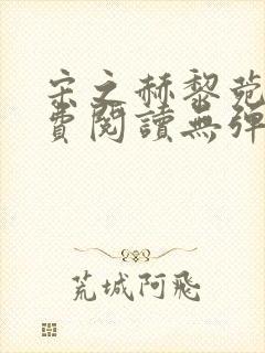 宋之赫黎菀意免费阅读无弹窗笔趣阁