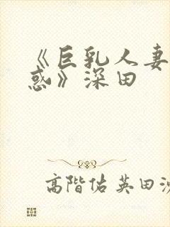 《巨乳人妻的诱惑》深田