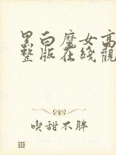 黑白魔女高清完整版在线观看免费