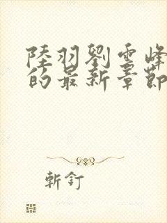 陆羽刘云峰小说的最新章节