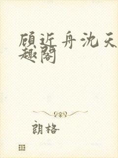 顾近舟沈天予笔趣阁