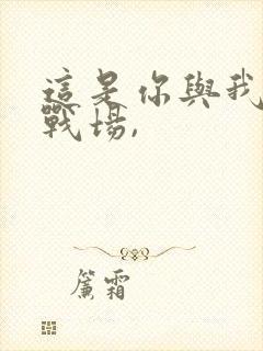 这是你与我最后战场,