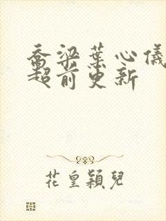 乔梁叶心仪最快超前更新