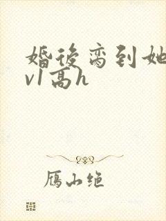 婚后脔到她哭1v1高h