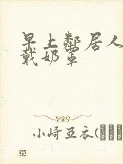 早上邻居人妻不戴奶罩