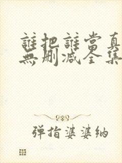 谁把谁当真漫画无删减全集