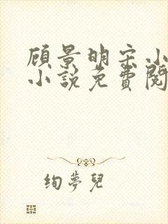 顾景明宋小仙的小说免费阅读无弹窗