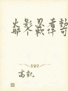 火影忍者动漫在哪个软件可以看