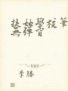 扶她学校笔趣阁无弹窗