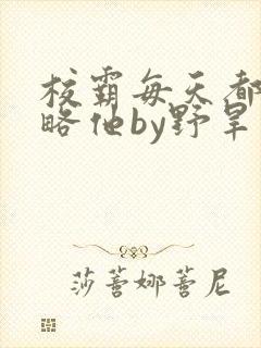 校霸每天都想攻略他by野旱烟