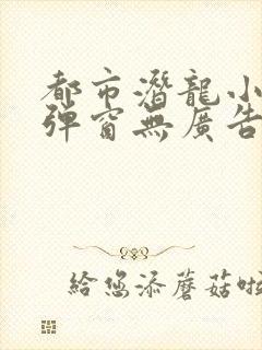 都市潜龙小说无弹窗无广告封面