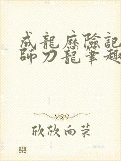 成龙历险记之家师刀龙笔趣阁