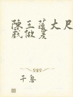 陈玉莲大尺度床戏做爰