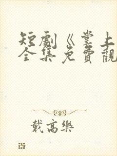 短剧《掌上娇》全集免费观看