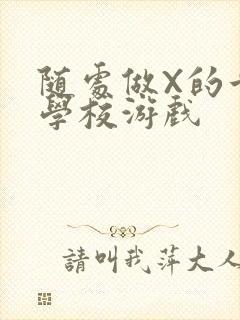 随处做X的世界学校游戏