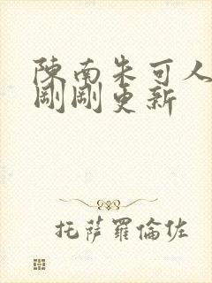 陈南朱可人今天刚刚更新