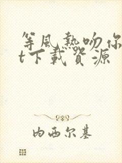 等风热吻你txt下载资源