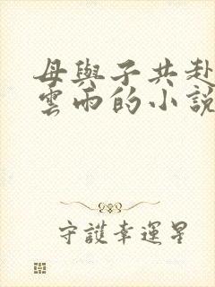 母与子共赴巫山云雨的小说阅读