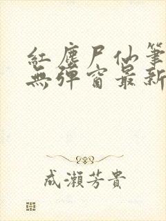 红尘尸仙笔趣阁无弹窗最新章节列表封面