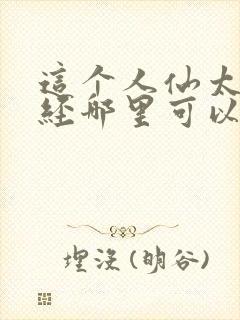 这个人仙太过正经哪里可以免费阅读