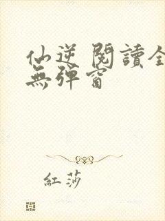 仙逆 阅读全文无弹窗