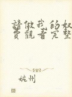 请做我的奴隶免费观看完整版