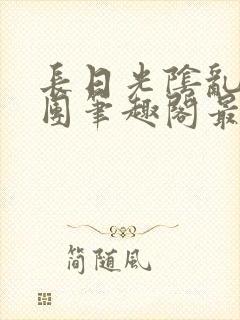 长日光阴乱作一团笔趣阁最新章节列表封面