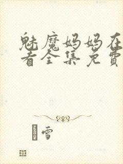 魅魔妈妈在线观看全集免费高清