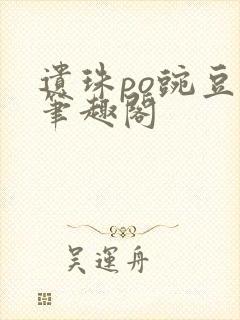 遗珠po豌豆荚笔趣阁