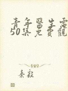 青年医生电视剧50集免费观看高清