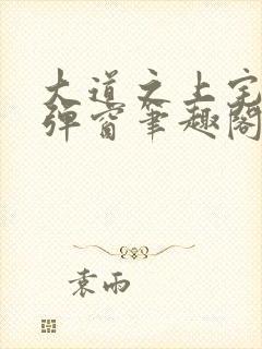 大道之上宅猪无弹窗笔趣阁