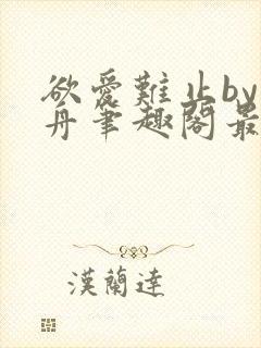 欲爱难止by醉舟笔趣阁最新章节封面