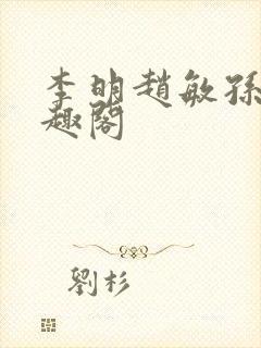 李明赵敏孙倩笔趣阁