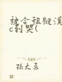 被合租糙汉室友c到哭(