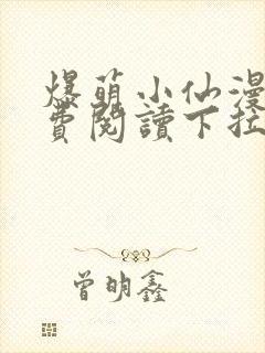 爆萌小仙漫画免费阅读下拉式六漫画