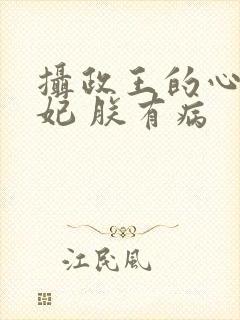 摄政王的心尖宠妃 朕有病