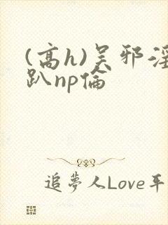 (高h)吴邪淫趴np伦