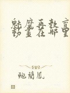 魅魔再教育物语动画在哪里可以看