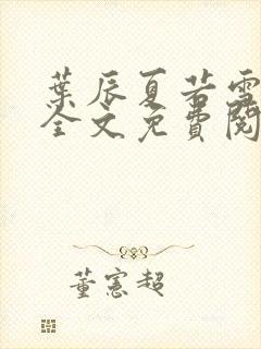 叶辰夏若雪小说全文免费阅读最新章节封面