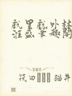 戏里戏外林栀季淮盛笔趣阁