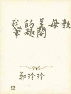 我的美母教师 笔趣阁