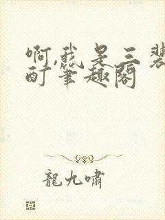 啊,我是三裴酩酊笔趣阁