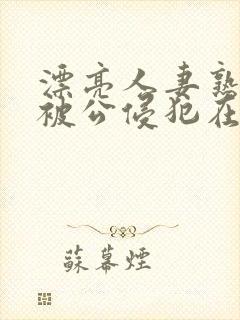 漂亮人妻熟睡中被公侵犯在线