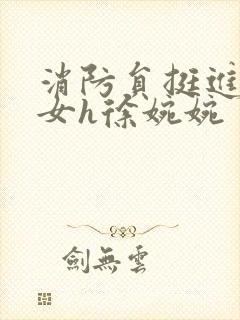 消防员挺进乖乖女h徐婉婉