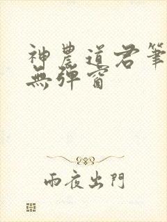 神农道君笔趣阁无弹窗