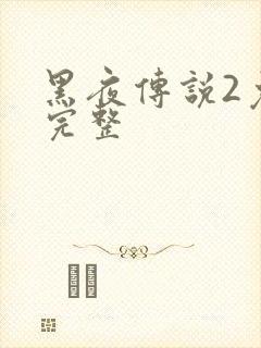 黑夜传说2免费完整